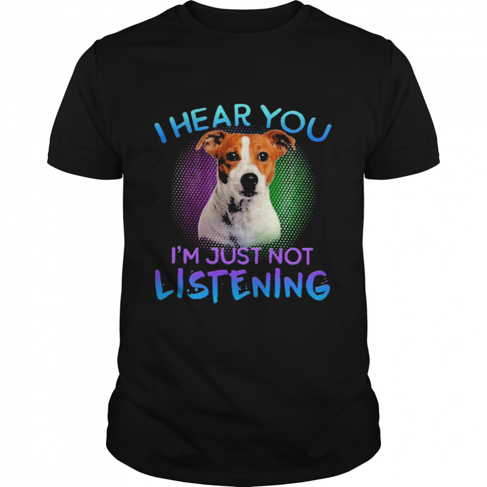 Jack Russell terrier I hear You I’m just not listening shirt