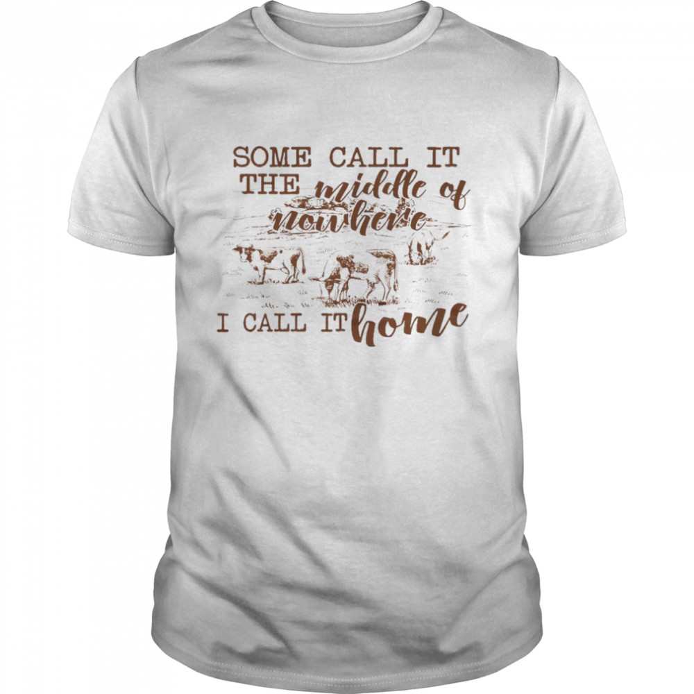 Some call it the middle of nowhere i call it home shirt
