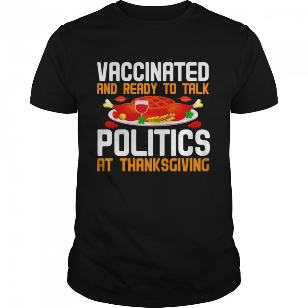 Vaccinated and ready to talk politics at thanksgiving shirt