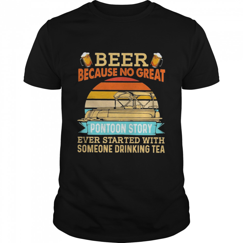 Beer because no great pontoon story ever started with someone drinking tea shirt