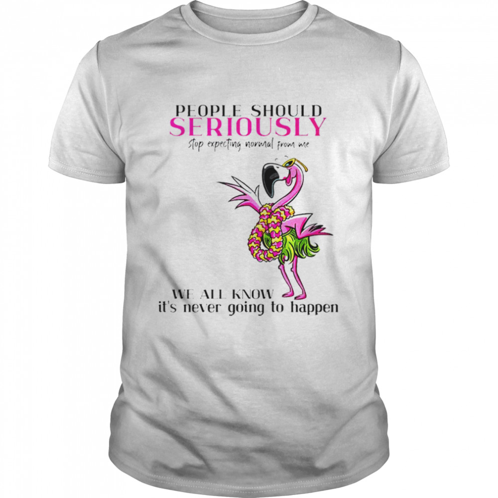 Flamingo people should seriously stop expecting normal from me shirt