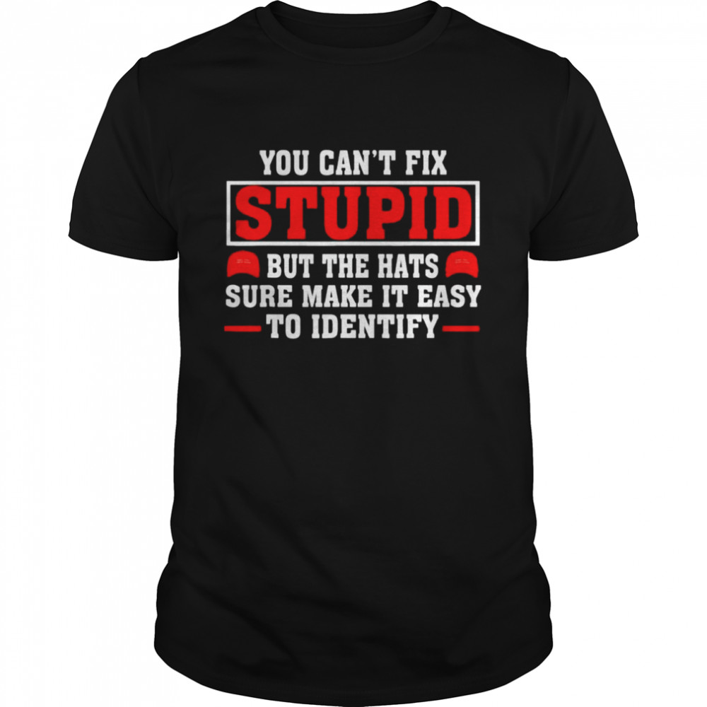 You Can’t Fix Stupid But The Hats Sure Make It Easy Identify Tee Shirt
