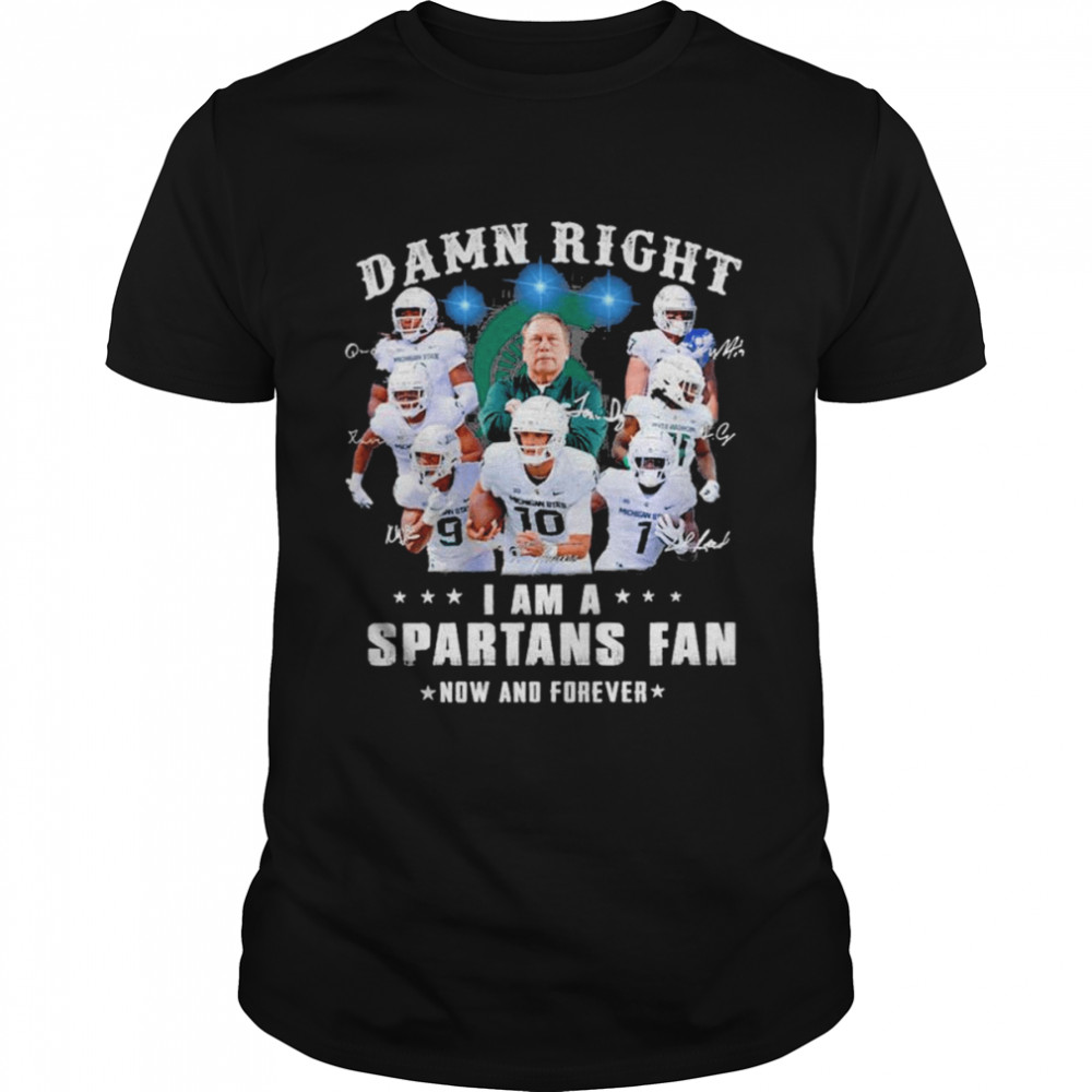 Damn Right I Am A Michigan State Spartans Fan Now And Forever Signatures Shirt