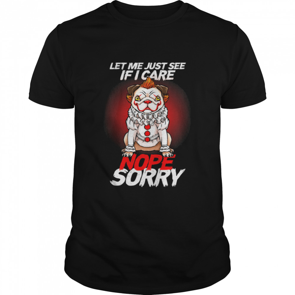 It Pug Clown Pennywise Let Me Just See If I Care Nope Sorry T-Shirt