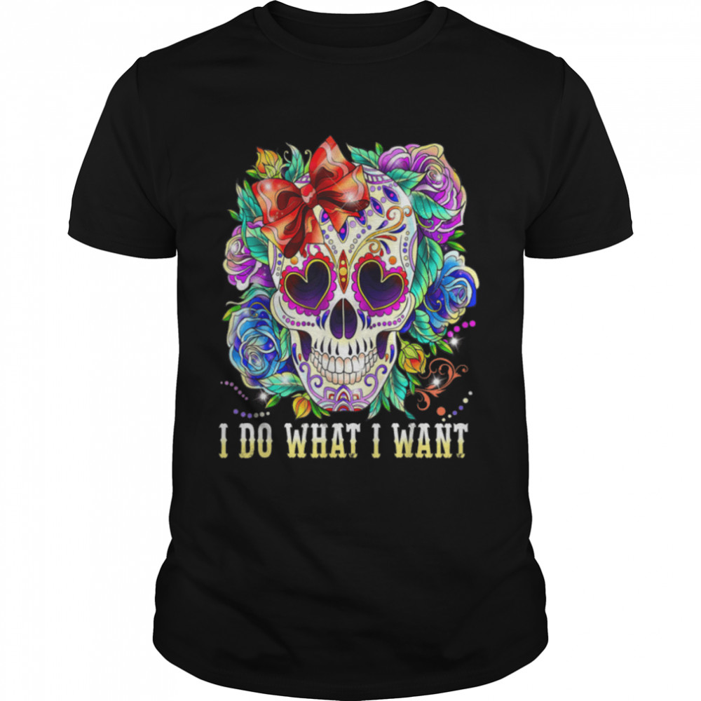 Skull I Do What Want Floral Skull Day Of Dead T-Shirt B09JT6ZDKL