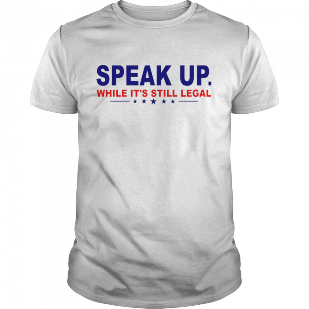 Awesome speak up while it’s still legal shirt