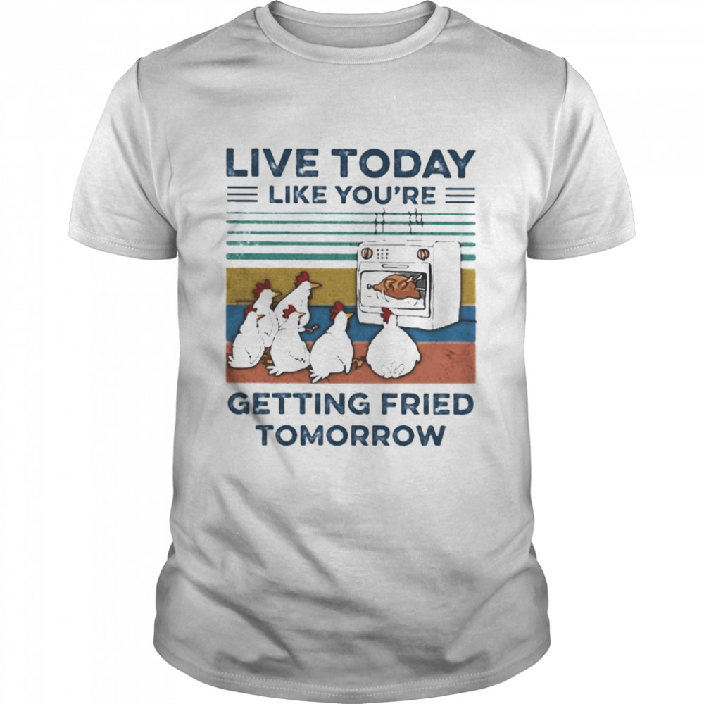 Chicken Live Today Like You’re Getting Fried Tomorrow Vintage Shirt