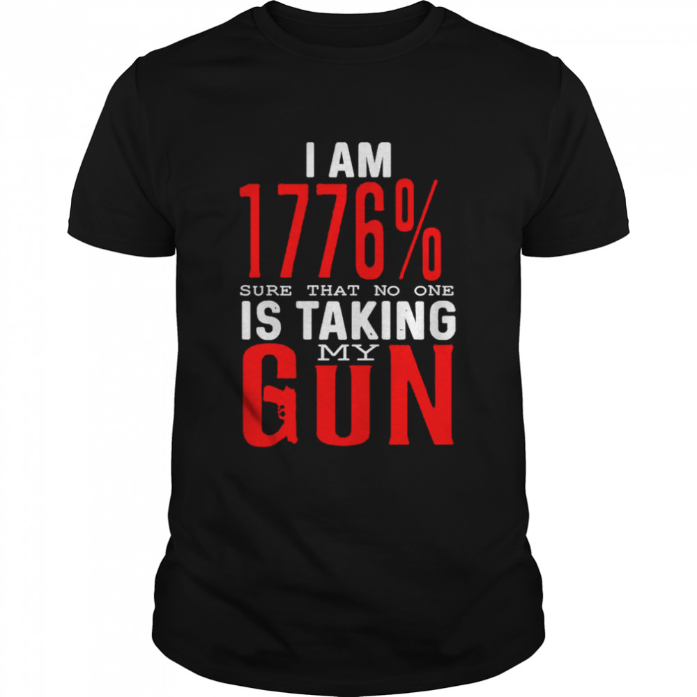 I am 1776 sure that no one is taking my gun shirt