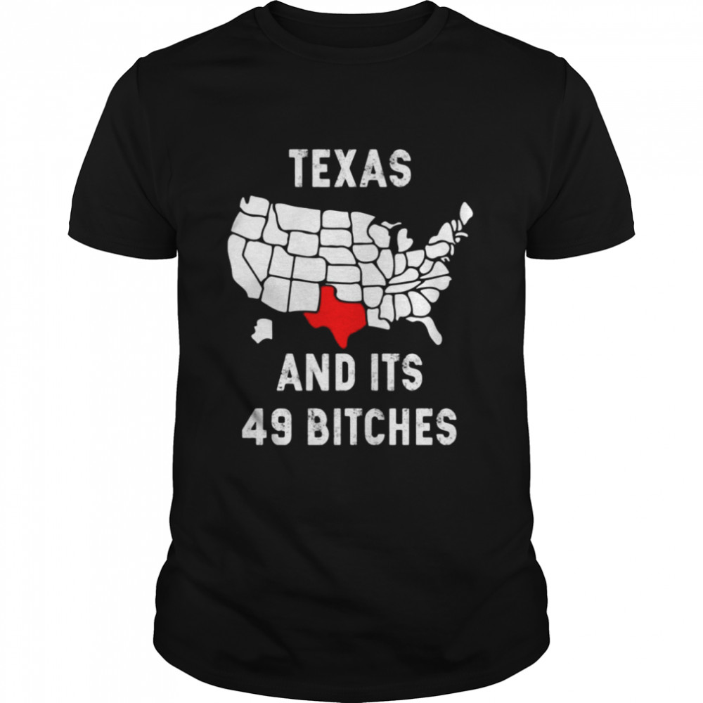 Texas and its 49 bitches shirt