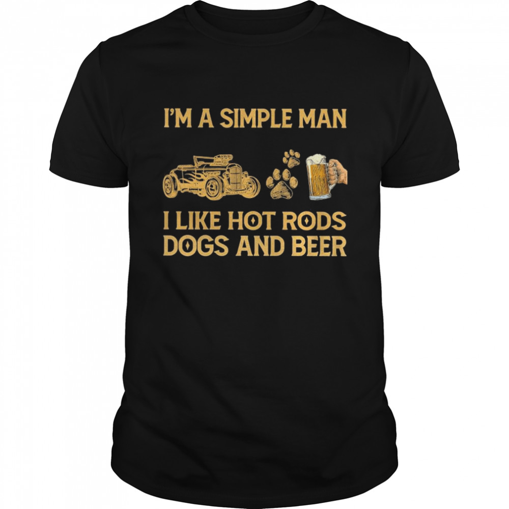 I’m a simple man I like hot rods dogs and beer shirt
