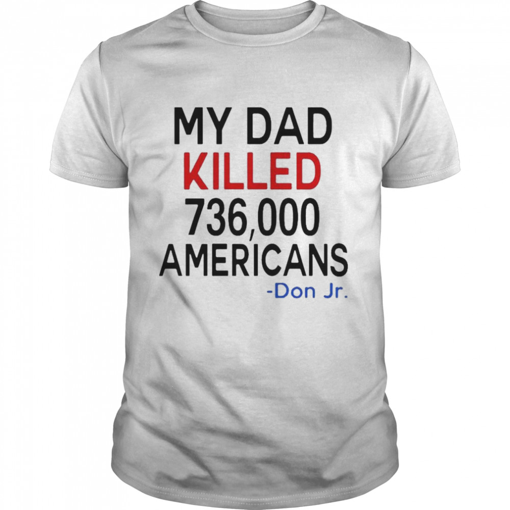 My Dad Killed 736000 Americans Don Jr Shirt 2021 shirt