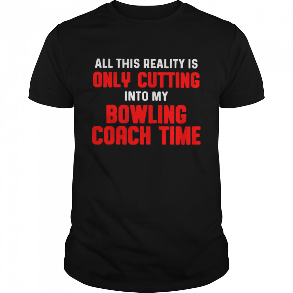 Official all this reality is only cutting into my bowling coach time shirt