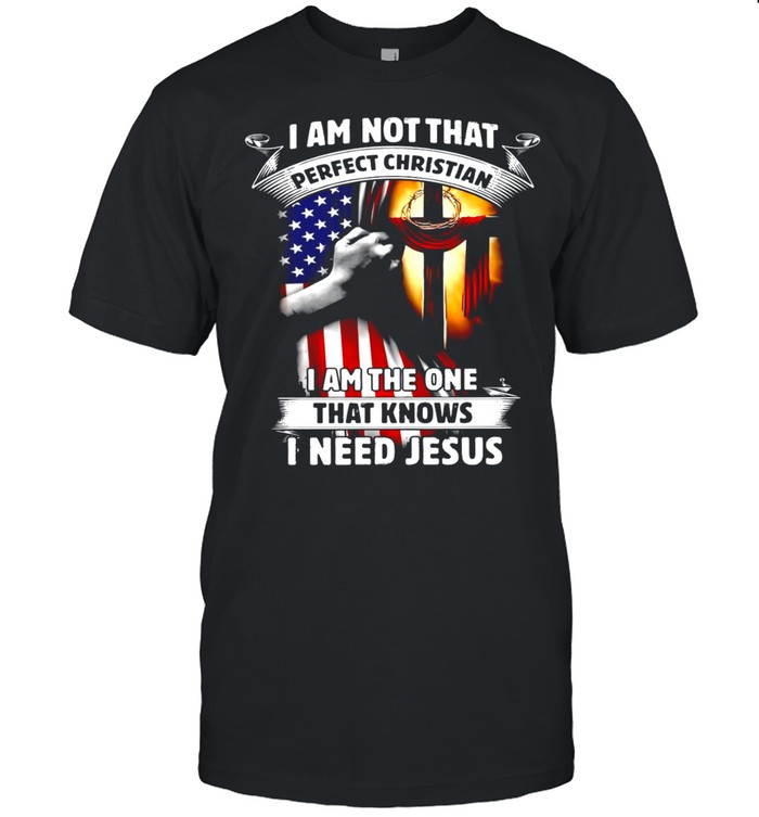 I Am Not That Perfect Christian I Am The One That Knows I Need Jesus Shirt