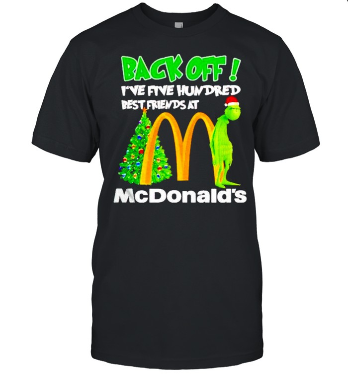 Original grinch back off I’ve five hundred best friends at McDonalds shirt