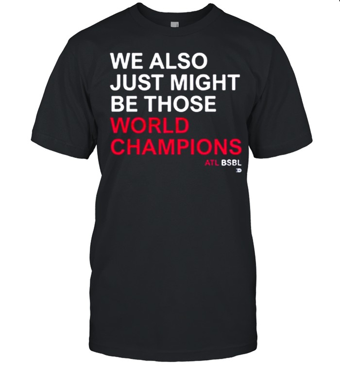 we Also Just Might Be those World Champions ATL shirt