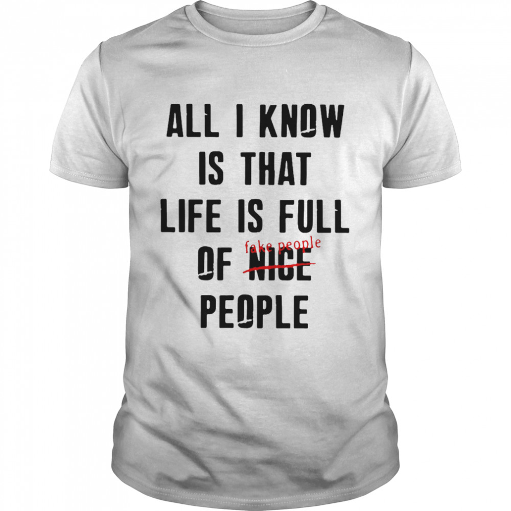 All I Know Is That Life Is Full of Nice People Fake People T-shirt
