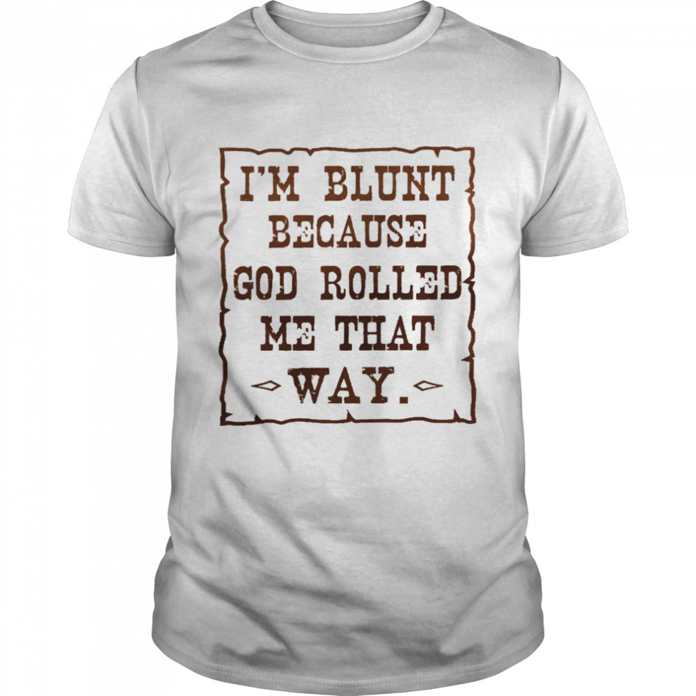 I’m blunt because god rolled me that way shirt1
