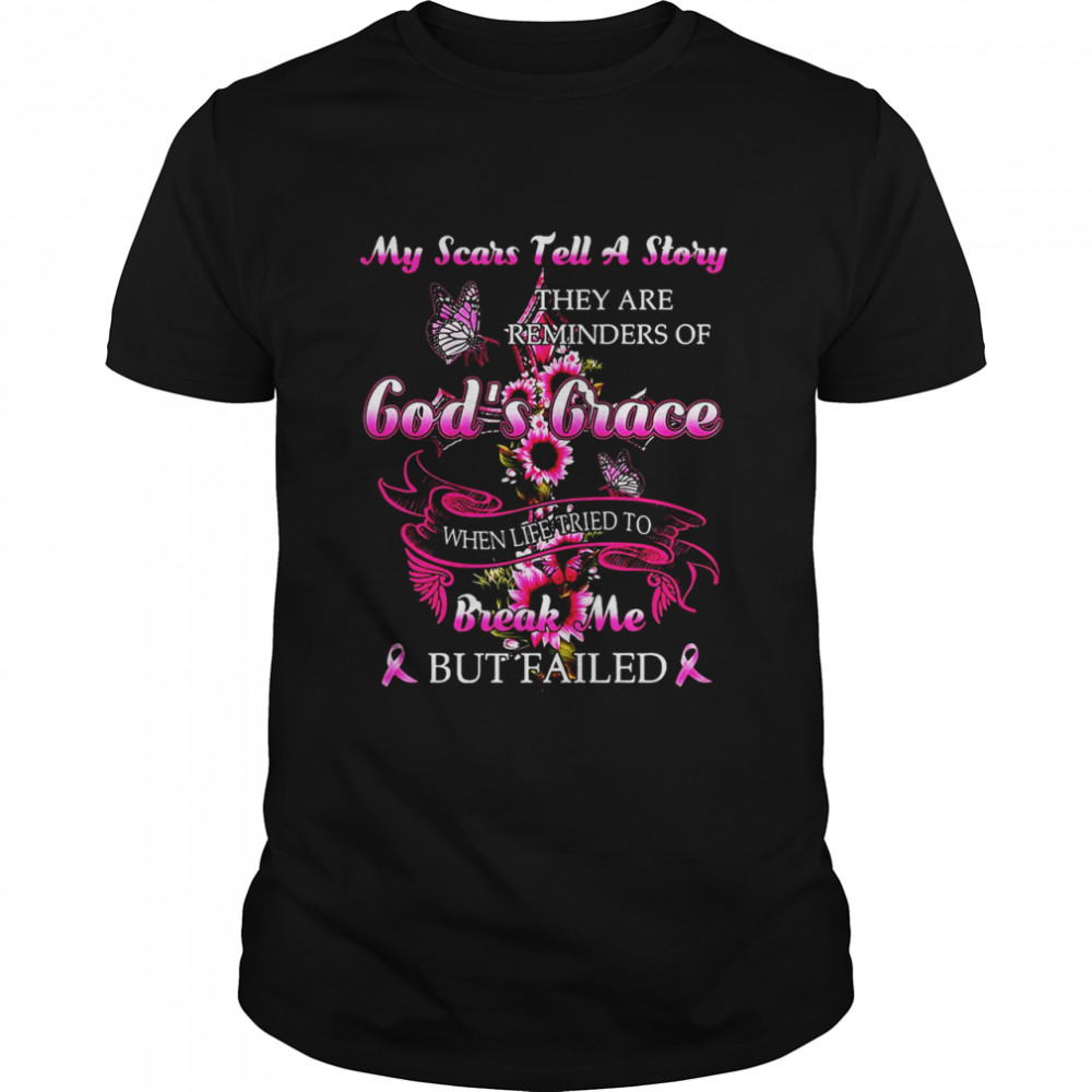 My Scars Tell A Story They Are Reminders Of God’s Grace When Life Tried To Break Me But Failed T-shirt
