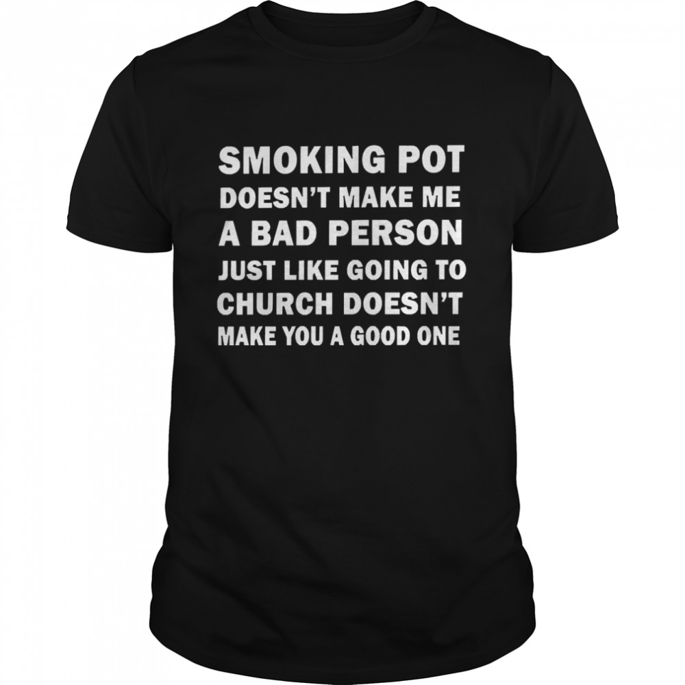 Smoking Pot Doesn’t Make Me A Bad Person Shirt