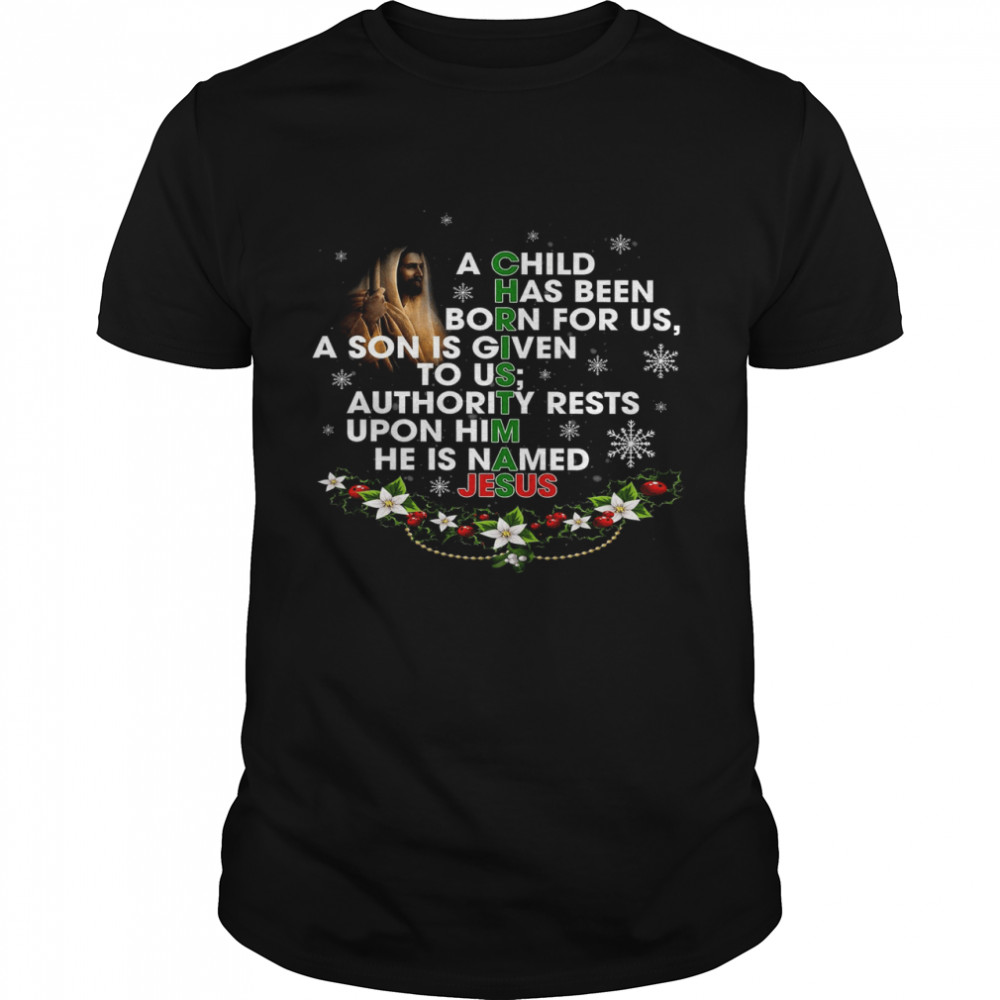 A Child Has Been Born For Us A Son Is Given To Us Authority Rests Upon Him He Is Named Jesus Shirt