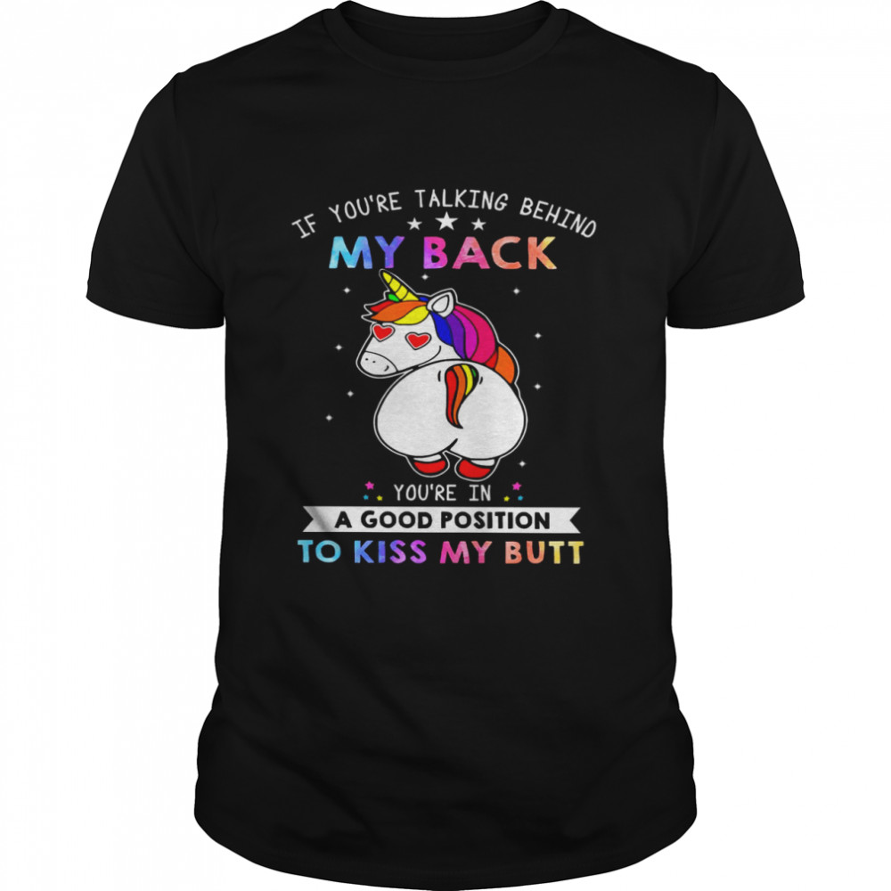 If you’re talking behind you’re in a good position to kiss my butt shirt