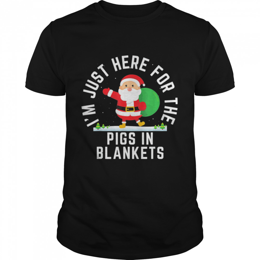 I’m Here For The Pigs In Blankets Christmas Shirt