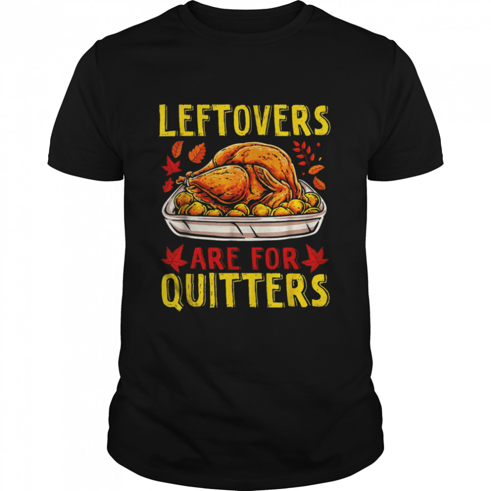 Leftovers Are For Quitters Thanksgiving Turkey Dinner Shirt