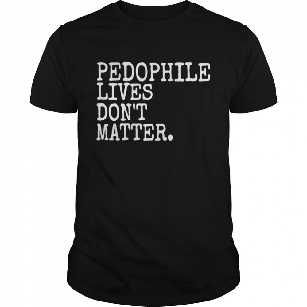 Pedophile lives dont matter shirt