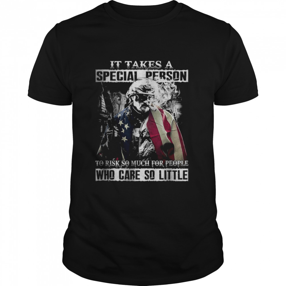 It Takes A Special Person To Risk So Much For People Who Care So Little Veteran T-shirt
