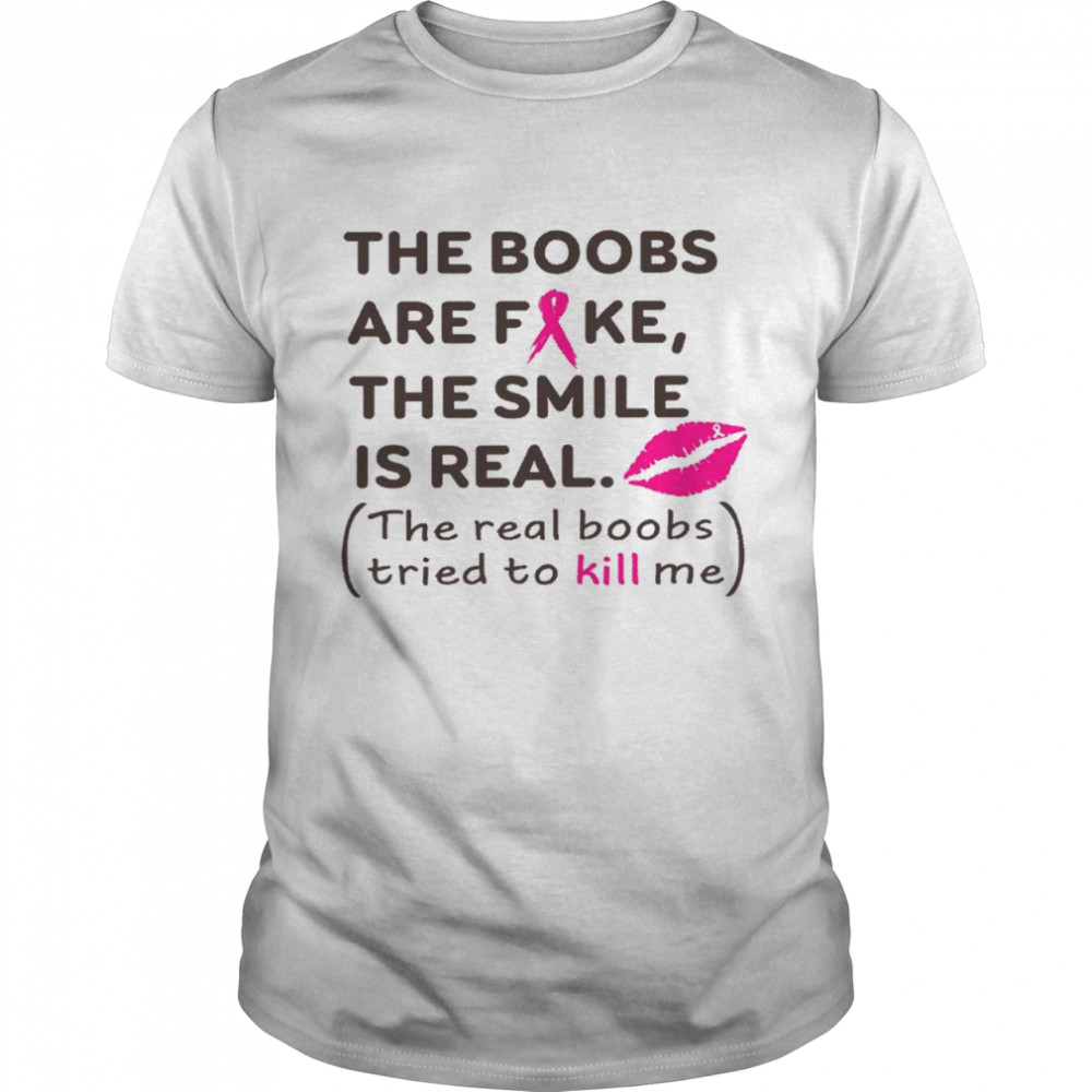 The boobes are fake the smile is real the real boobs tried to kill me shirt