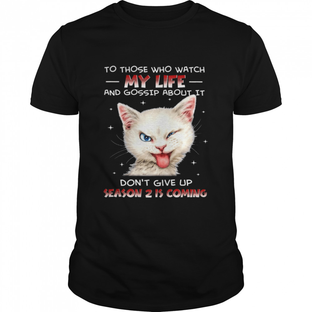 Cat To Those Who Watch My Life And Gossip About It Don’t Give Up Season 2 Is Coming Shirt