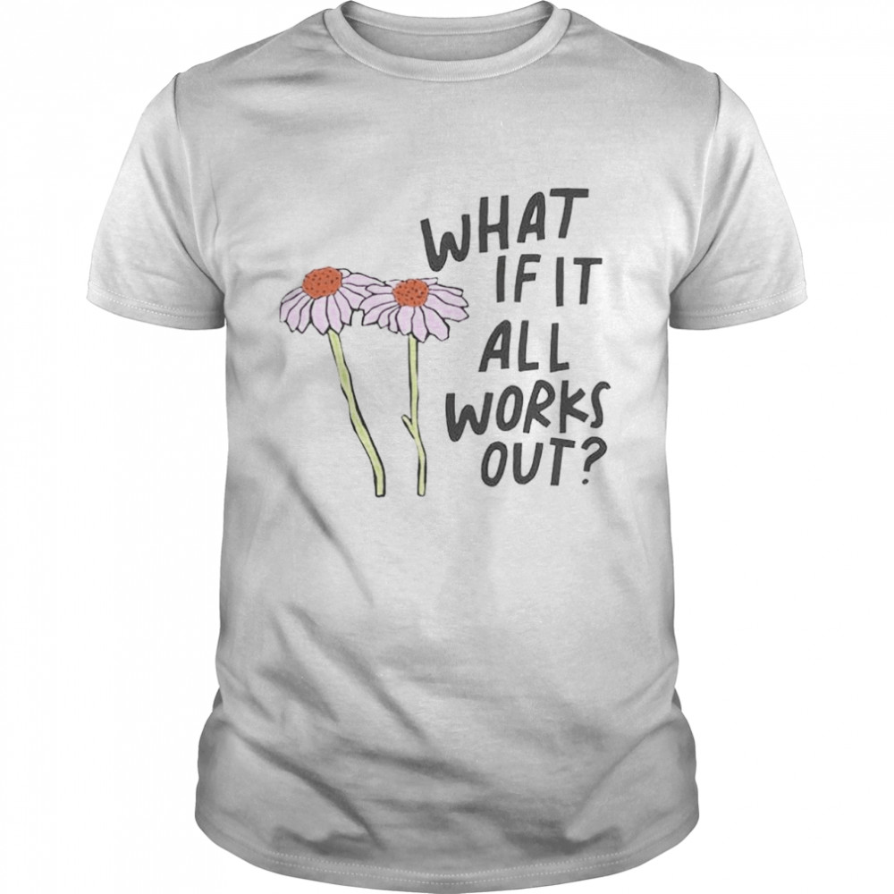 flower what if it all works out shirt