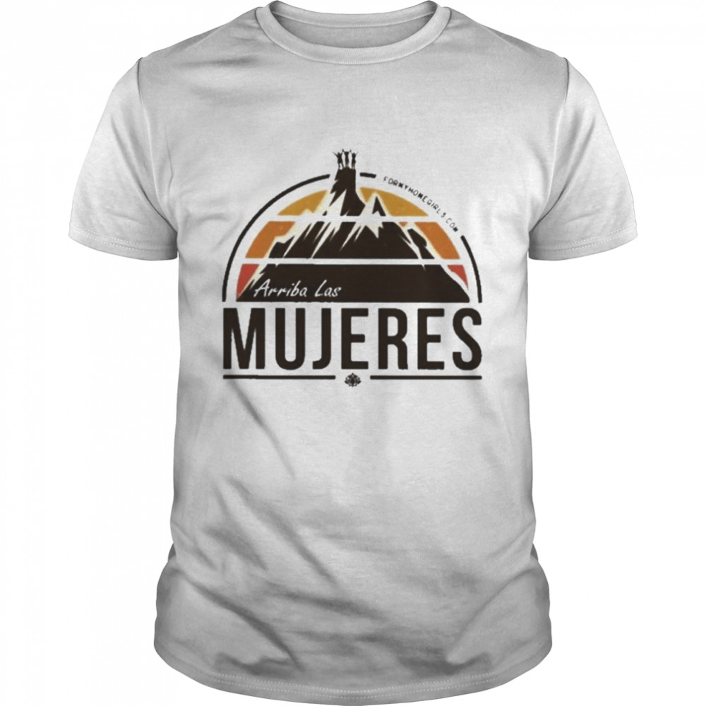 Arriba Las Mujeres For My Homegirls Shirt