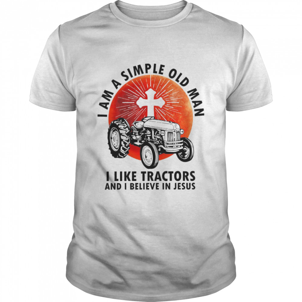 I am a simple old man i like tractors and i believe in jesus shirt