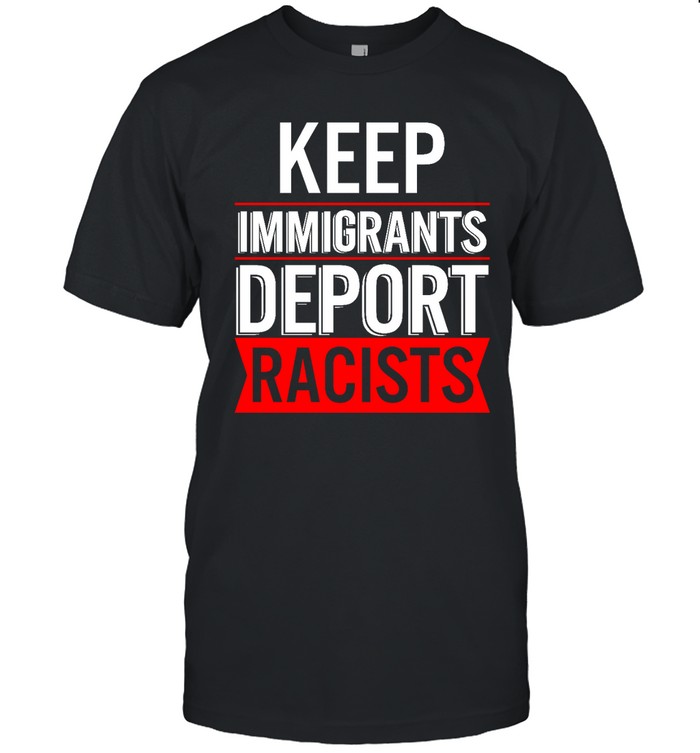Keep Immigrants Deport Racists Shirt
