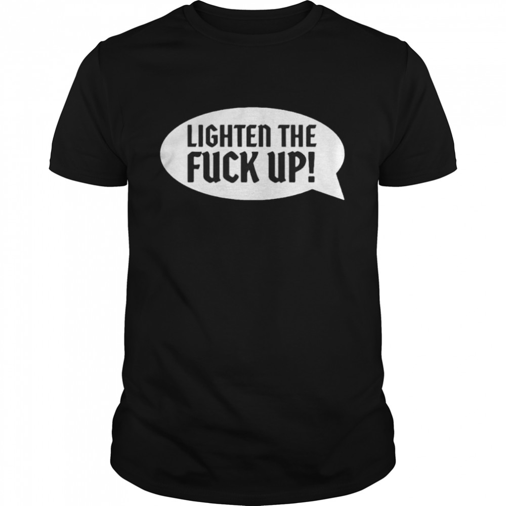 Lighter the fuck up shirt