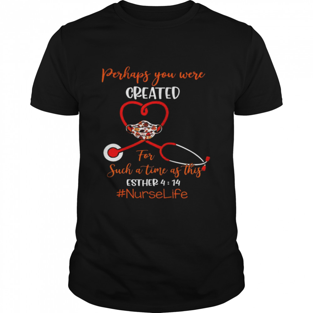 Perhaps you were created for such a time as this esther 4 14 nurse life shirt