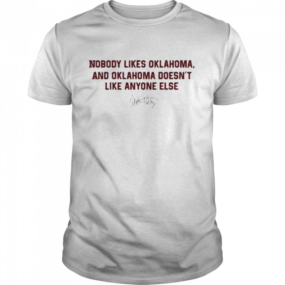 Nobody Likes Oklahoma And Oklahoma Doesn’t Like Anyone Else Shirt