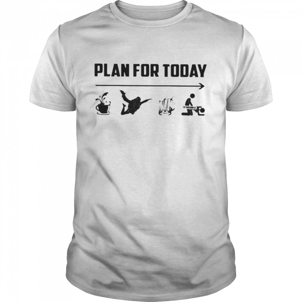 Plan for today coffee parachute beer sex shirt
