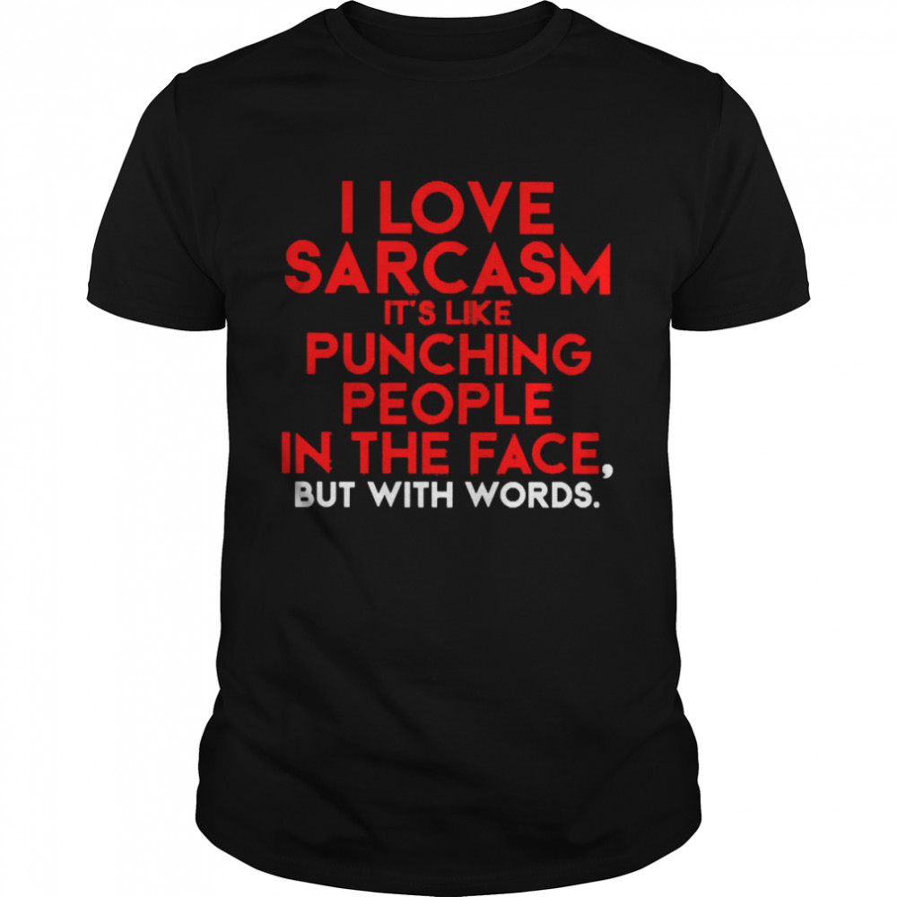 I Love Sarcasm It’s Like Punching People In The Face But With Words Shirt