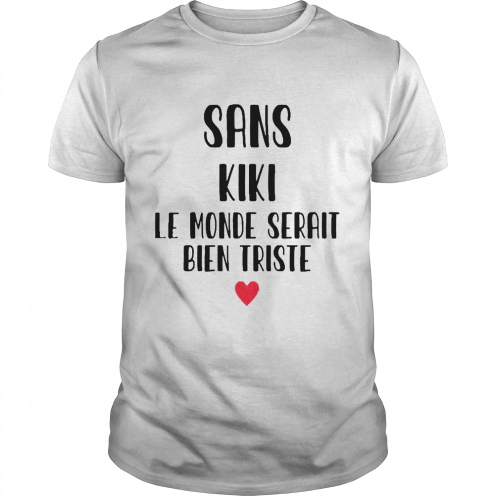 Sans kiki le monde serait bien triste shirt