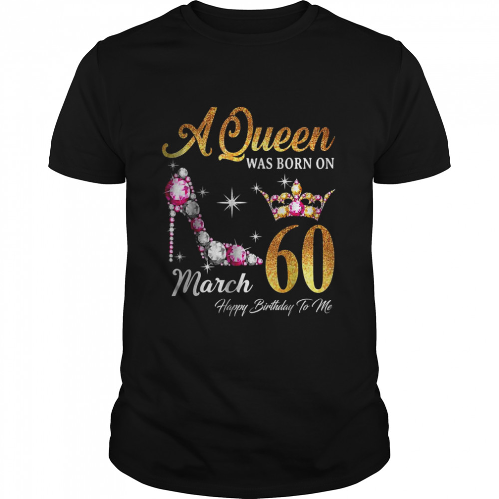 A Queen Was Born In March 60 Happy Birthday To Me T-Shirt