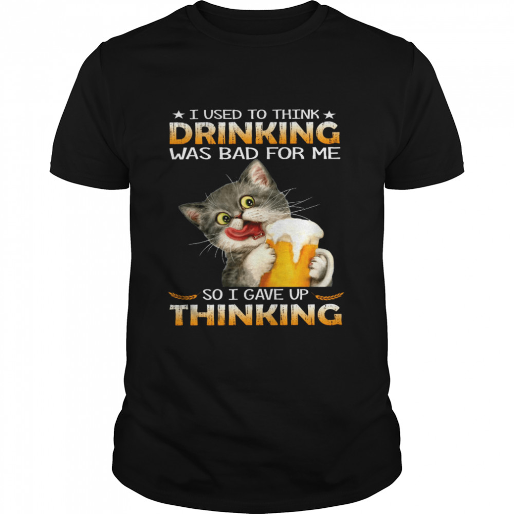 Cat I Used To Think Drinking Was Bad For Me So I Gave Me Thinking Shirt