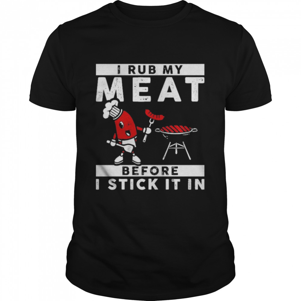 I Rub My Meat Before I Stick It In Shirt