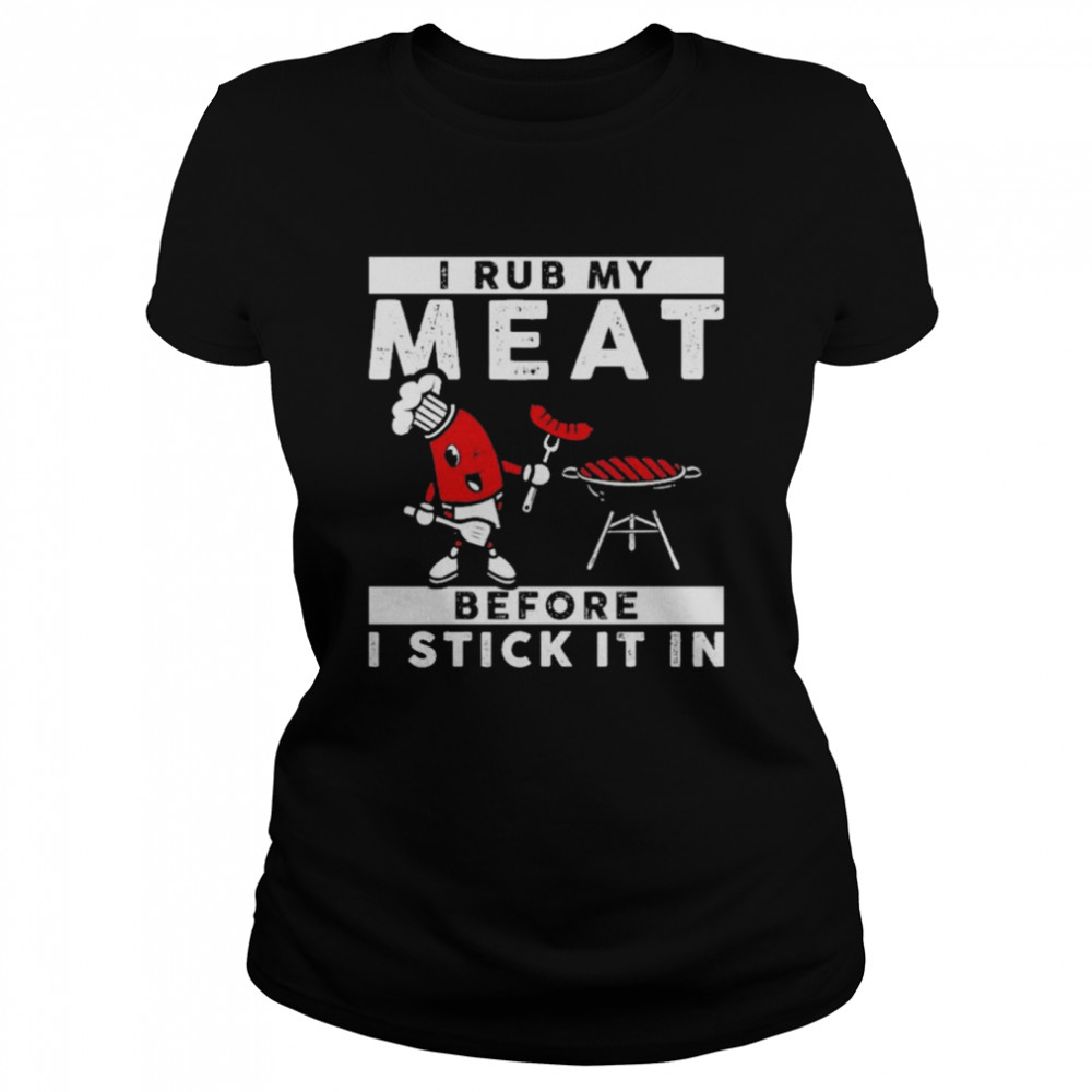 I Rub My Meat Before I Stick It In Classic Women's T-shirt