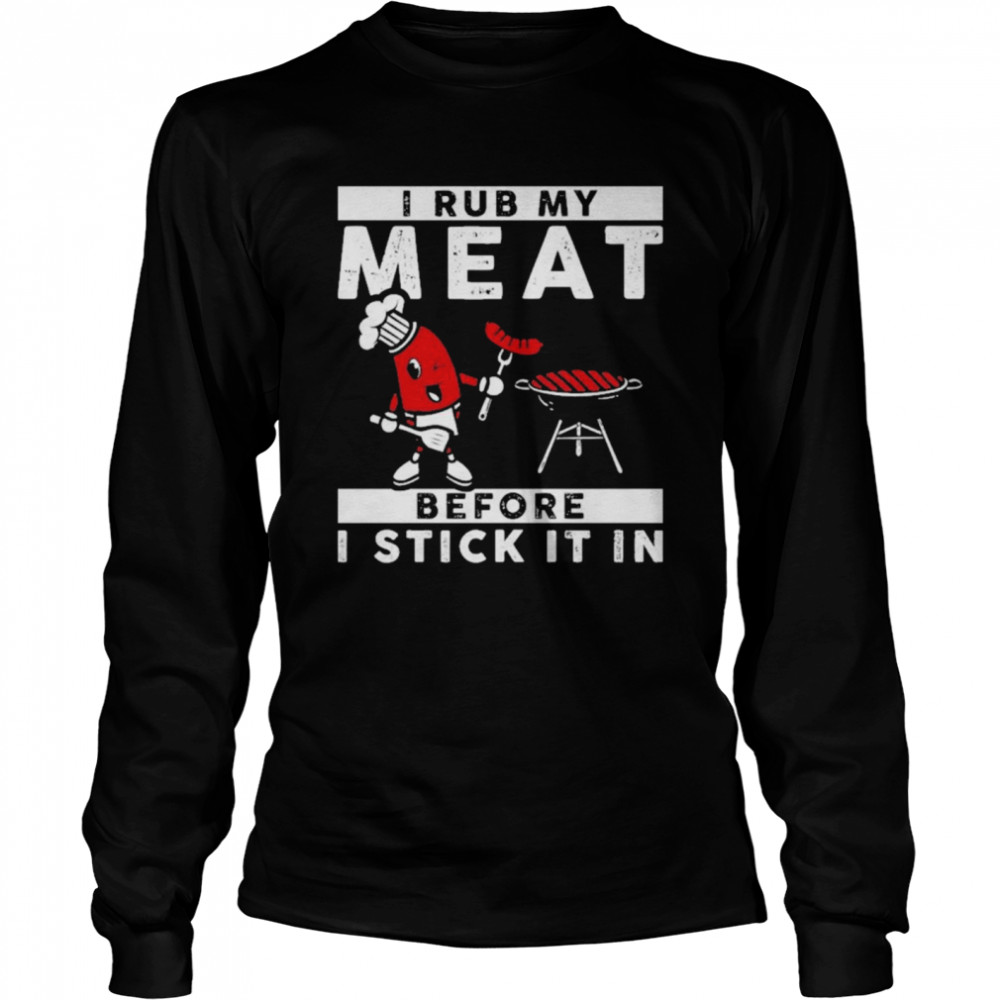 I Rub My Meat Before I Stick It In Long Sleeved T-shirt
