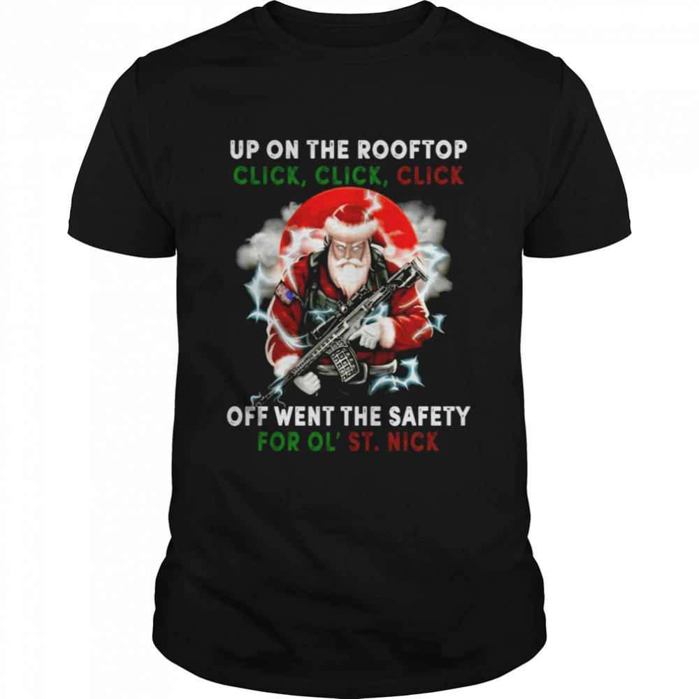 Santa Claus Up On The Rooftop Click Click Click Off Went The Safety For Ol St Nick shirt