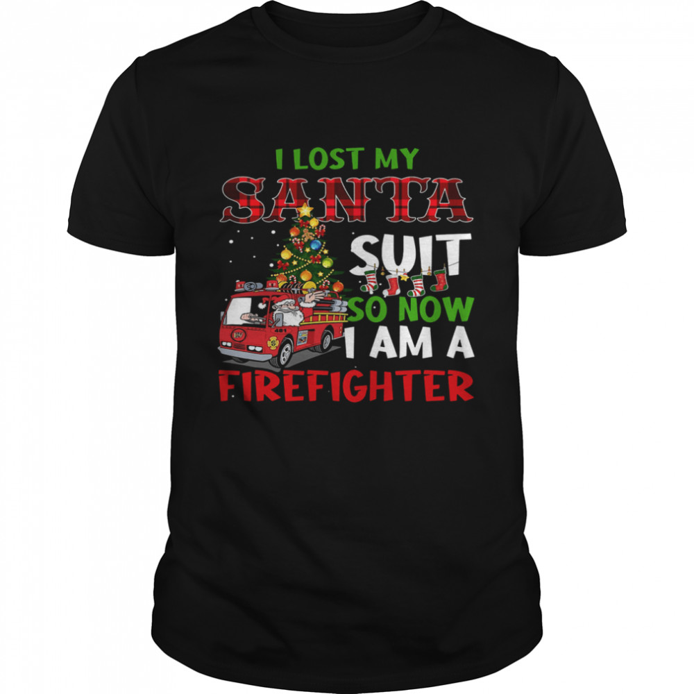 I Lost My Santa Suit So Now I Am A Firefighter Christmas shirt