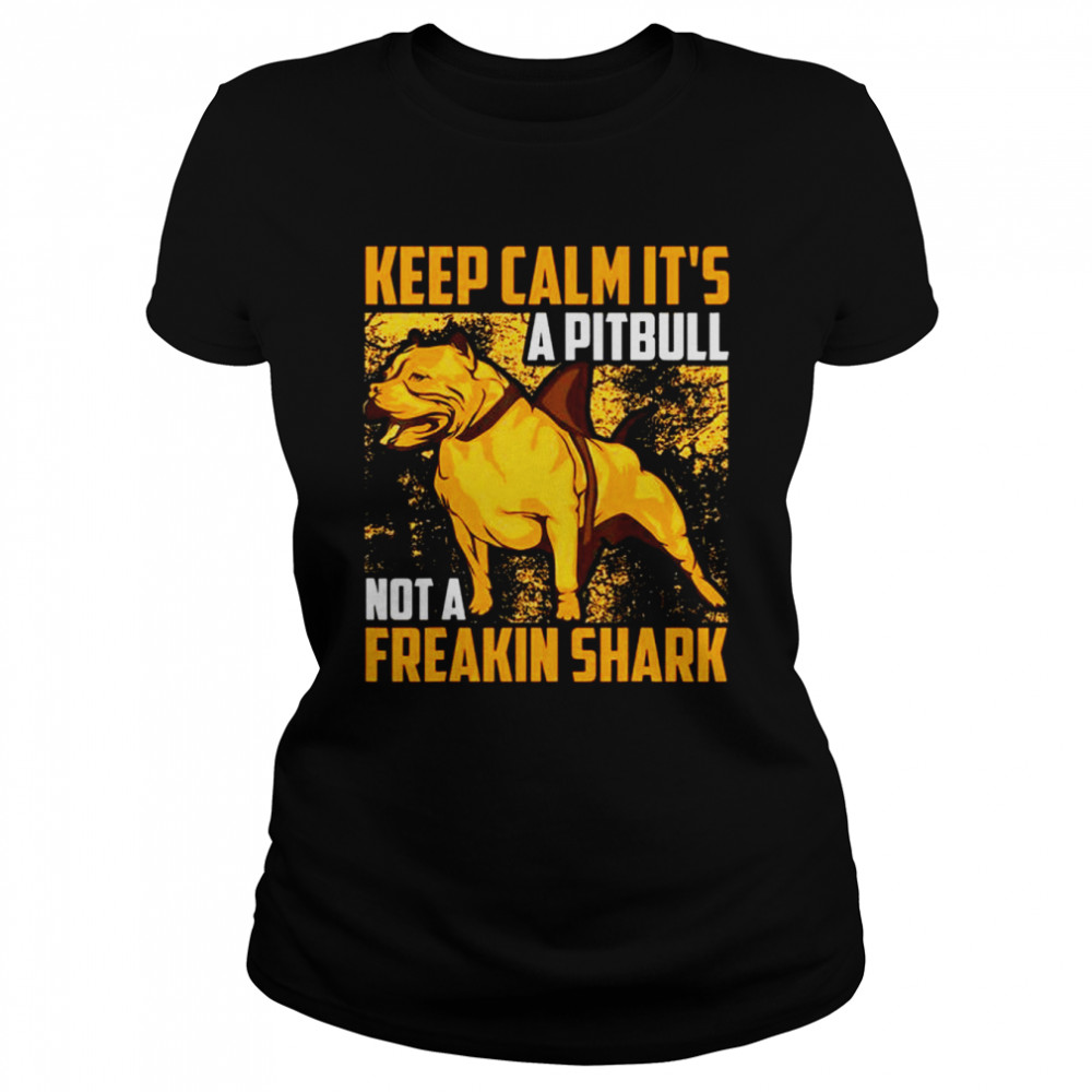 Keep calm it’s a Pitbull not a freakin Shark shirt Classic Women's T-shirt