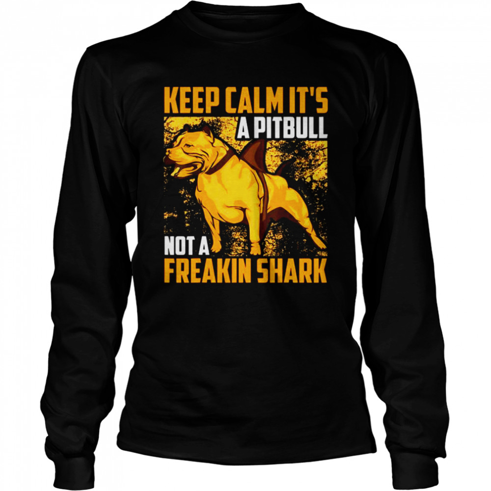 Keep calm it’s a Pitbull not a freakin Shark shirt Long Sleeved T-shirt